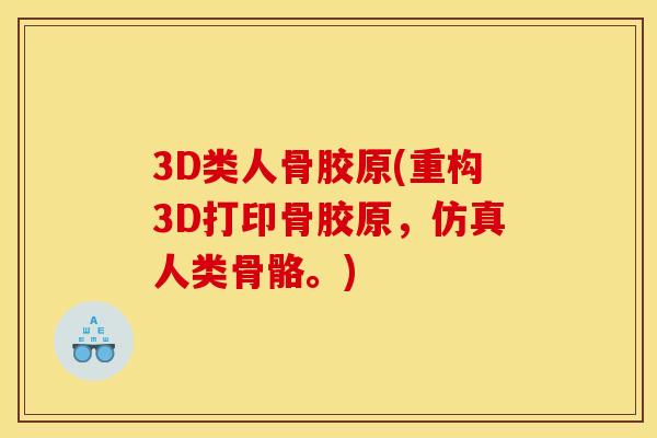 3D类人骨胶原(重构3D打印骨胶原，仿真人类骨骼。)