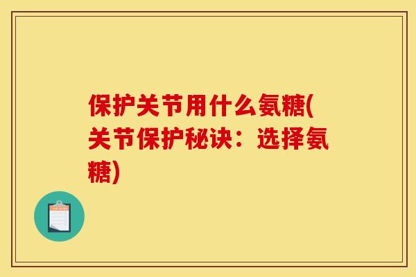 保护关节用什么氨糖(关节保护秘诀：选择氨糖)