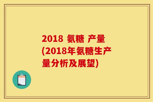 2018 氨糖 产量(2018年氨糖生产量分析及展望)