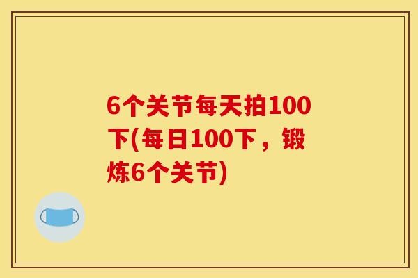 6个关节每天拍100下(每日100下，锻炼6个关节)