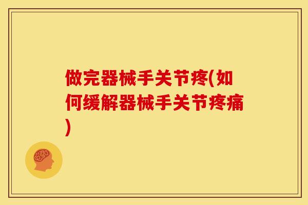 做完器械手关节疼(如何缓解器械手关节疼痛)