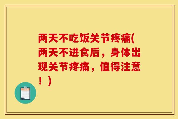 两天不吃饭关节疼痛(两天不进食后，身体出现关节疼痛，值得注意！)