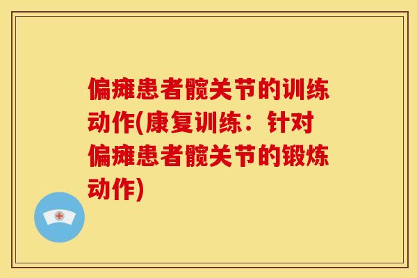 偏瘫患者髋关节的训练动作(康复训练：针对偏瘫患者髋关节的锻炼动作)