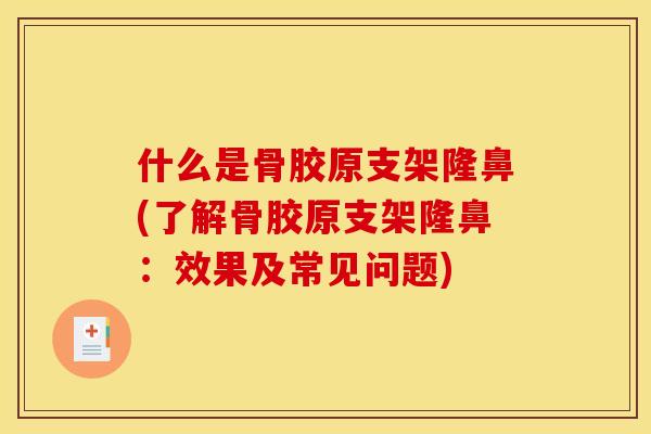 什么是骨胶原支架隆鼻(了解骨胶原支架隆鼻：效果及常见问题)