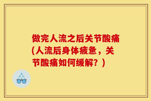 做完人流之后关节酸痛(人流后身体疲惫，关节酸痛如何缓解？)