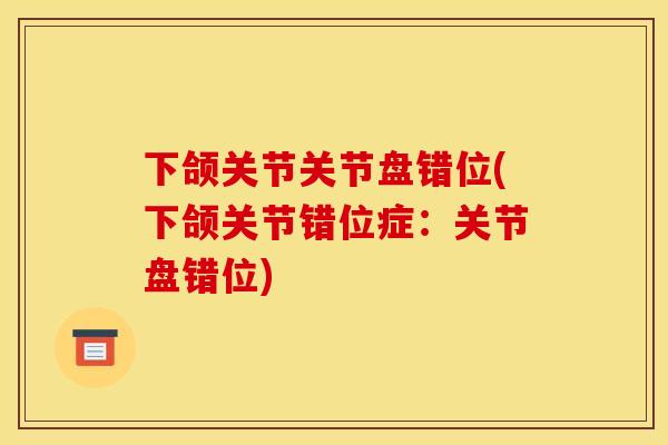 下颌关节关节盘错位(下颌关节错位症：关节盘错位)
