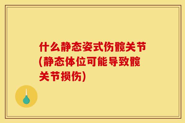 什么静态姿式伤髋关节(静态体位可能导致髋关节损伤)