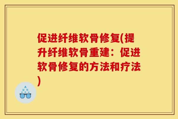 促进纤维软骨修复(提升纤维软骨重建：促进软骨修复的方法和疗法)