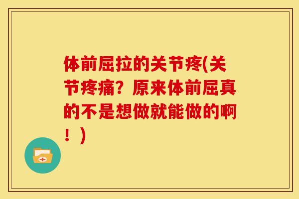 体前屈拉的关节疼(关节疼痛？原来体前屈真的不是想做就能做的啊！)