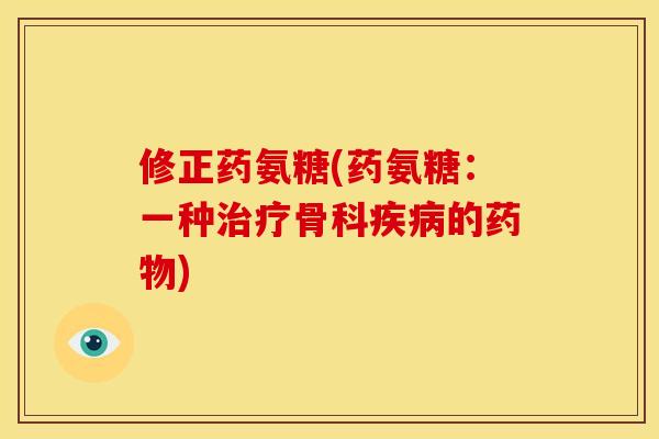 修正药氨糖(药氨糖：一种治疗骨科疾病的药物)