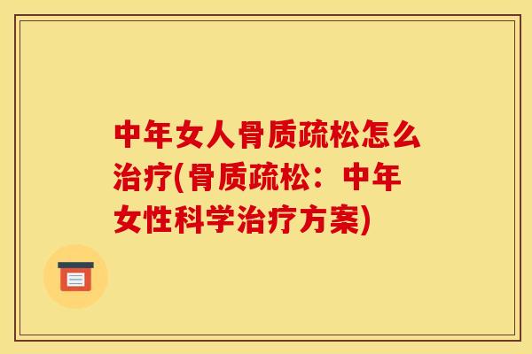 中年女人骨质疏松怎么治疗(骨质疏松：中年女性科学治疗方案)