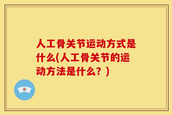 人工骨关节运动方式是什么(人工骨关节的运动方法是什么？)