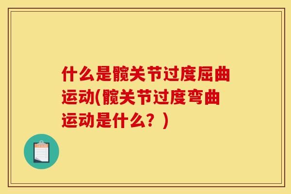 什么是髋关节过度屈曲运动(髋关节过度弯曲运动是什么？)