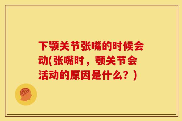 下颚关节张嘴的时候会动(张嘴时，颚关节会活动的原因是什么？)