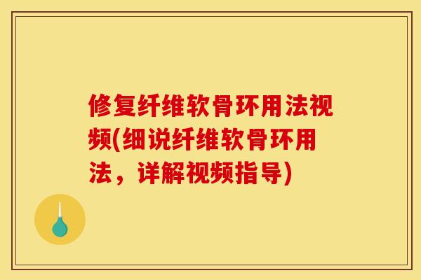 修复纤维软骨环用法视频(细说纤维软骨环用法，详解视频指导)