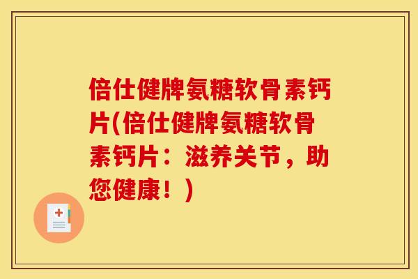 倍仕健牌氨糖软骨素钙片(倍仕健牌氨糖软骨素钙片：滋养关节，助您健康！)