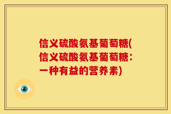 信义硫酸氨基葡萄糖(信义硫酸氨基葡萄糖：一种有益的营养素)