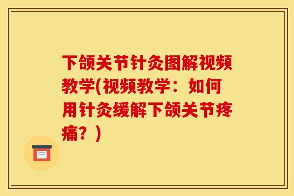 下颌关节针灸图解视频教学(视频教学：如何用针灸缓解下颌关节疼痛？)