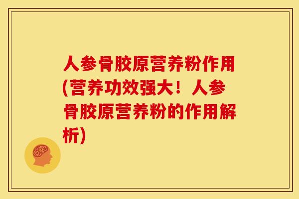 人参骨胶原营养粉作用(营养功效强大！人参骨胶原营养粉的作用解析)