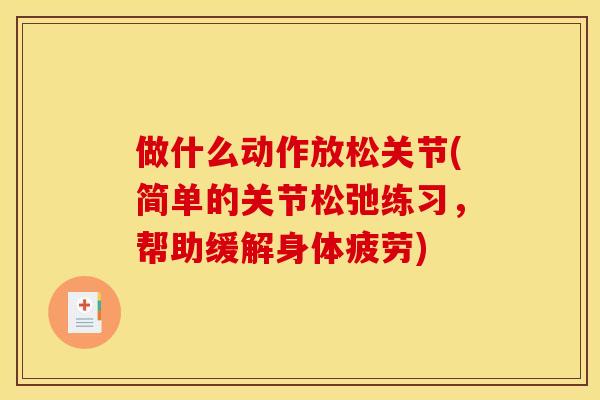 做什么动作放松关节(简单的关节松弛练习，帮助缓解身体疲劳)