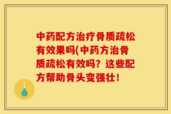 中药配方治疗骨质疏松有效果吗(中药方治骨质疏松有效吗？这些配方帮助骨头变强壮！
