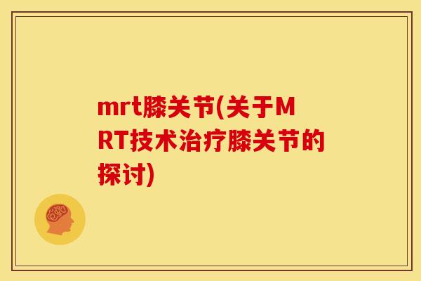mrt膝关节(关于MRT技术治疗膝关节的探讨)