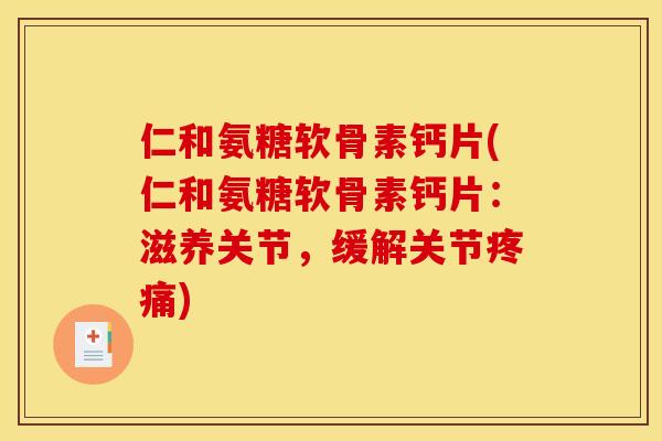 仁和氨糖软骨素钙片(仁和氨糖软骨素钙片：滋养关节，缓解关节疼痛)