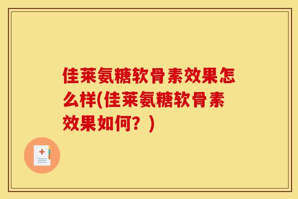 佳莱氨糖软骨素效果怎么样(佳莱氨糖软骨素效果如何？)
