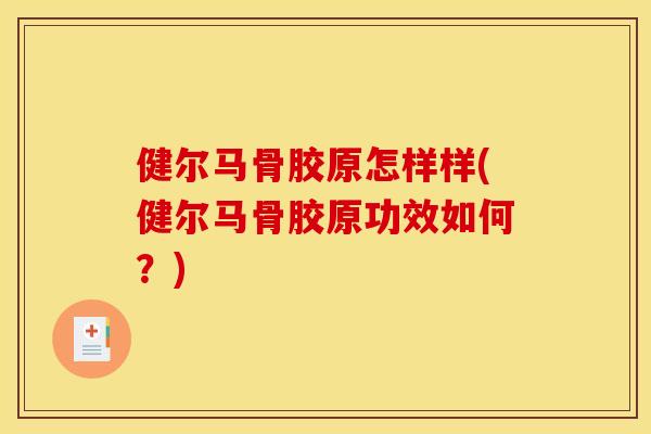 健尔马骨胶原怎样样(健尔马骨胶原功效如何？)