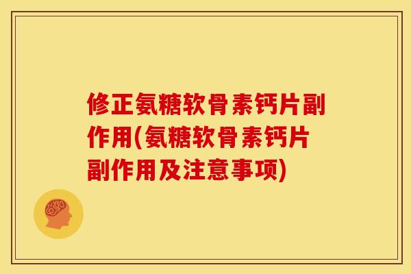 修正氨糖软骨素钙片副作用(氨糖软骨素钙片副作用及注意事项)