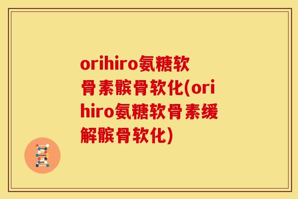 orihiro氨糖软骨素髌骨软化(orihiro氨糖软骨素缓解髌骨软化)