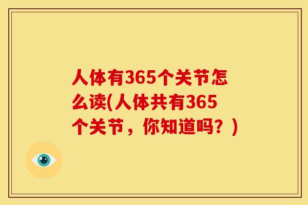 人体有365个关节怎么读(人体共有365个关节，你知道吗？)