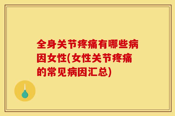 全身关节疼痛有哪些病因女性(女性关节疼痛的常见病因汇总)