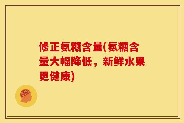 修正氨糖含量(氨糖含量大幅降低，新鲜水果更健康)