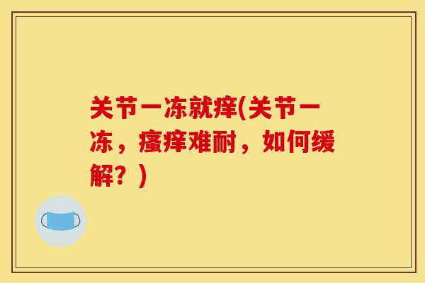 关节一冻就痒(关节一冻，瘙痒难耐，如何缓解？)