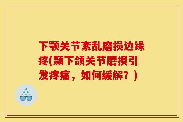 下颚关节紊乱磨损边缘疼(颞下颌关节磨损引发疼痛，如何缓解？)