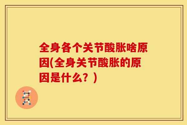 全身各个关节酸胀啥原因(全身关节酸胀的原因是什么？)
