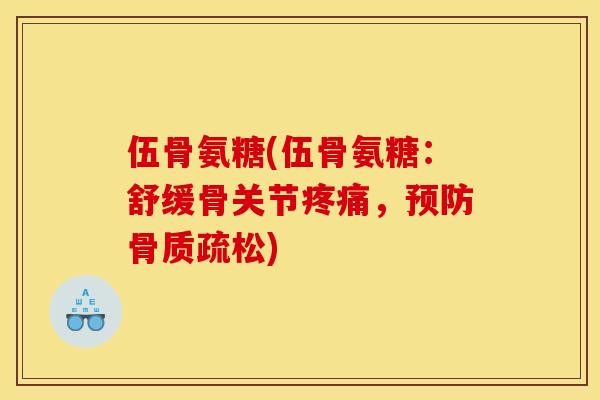 伍骨氨糖(伍骨氨糖：舒缓骨关节疼痛，预防骨质疏松)