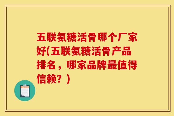 五联氨糖活骨哪个厂家好(五联氨糖活骨产品排名，哪家品牌最值得信赖？)