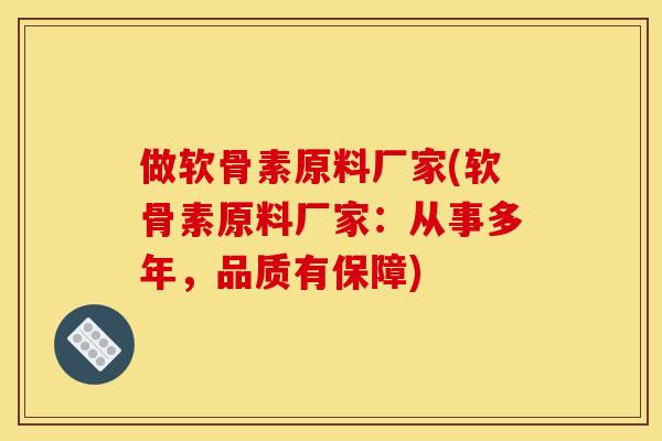 做软骨素原料厂家(软骨素原料厂家：从事多年，品质有保障)