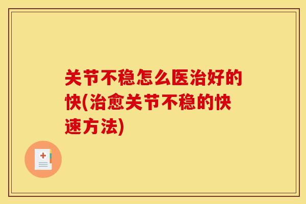 关节不稳怎么医治好的快(治愈关节不稳的快速方法)