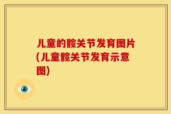 儿童的髋关节发育图片(儿童髋关节发育示意图)