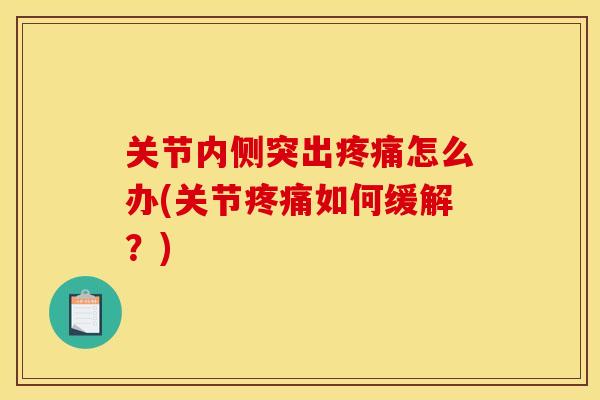 关节内侧突出疼痛怎么办(关节疼痛如何缓解？)