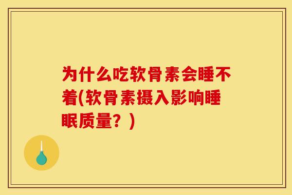 为什么吃软骨素会睡不着(软骨素摄入影响睡眠质量？)
