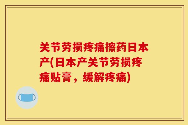 关节劳损疼痛擦药日本产(日本产关节劳损疼痛贴膏，缓解疼痛)