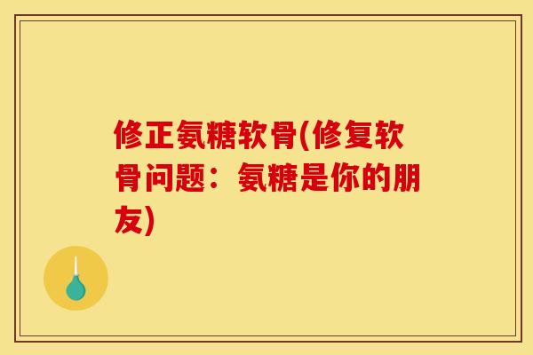 修正氨糖软骨(修复软骨问题：氨糖是你的朋友)