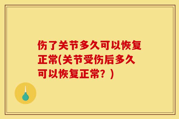 伤了关节多久可以恢复正常(关节受伤后多久可以恢复正常？)