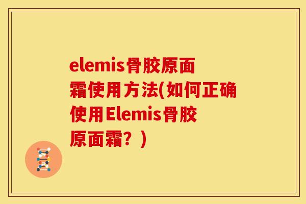elemis骨胶原面霜使用方法(如何正确使用Elemis骨胶原面霜？)