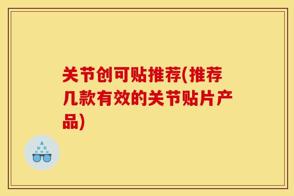 关节创可贴推荐(推荐几款有效的关节贴片产品)