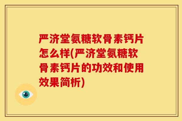 严济堂氨糖软骨素钙片怎么样(严济堂氨糖软骨素钙片的功效和使用效果简析)